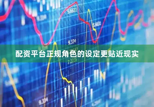 配资平台正规角色的设定更贴近现实
