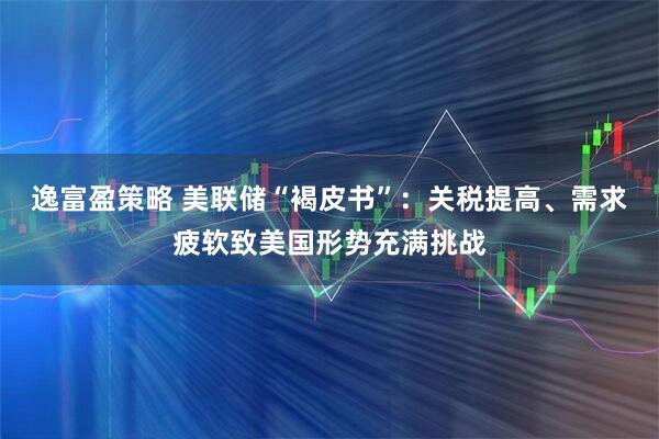 逸富盈策略 美联储“褐皮书”：关税提高、需求疲软致美国形势充满挑战