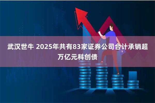 武汉世牛 2025年共有83家证券公司合计承销超万亿元科创债