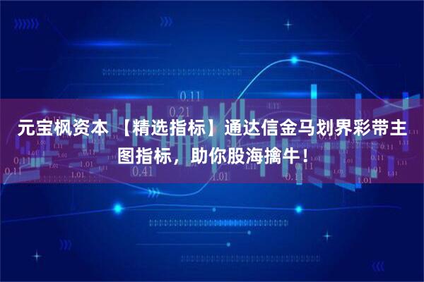 元宝枫资本 【精选指标】通达信金马划界彩带主图指标,助你股海擒牛!