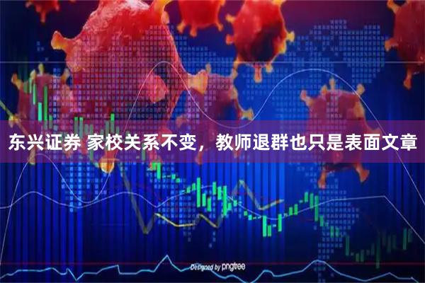 东兴证券 家校关系不变,教师退群也只是表面文章