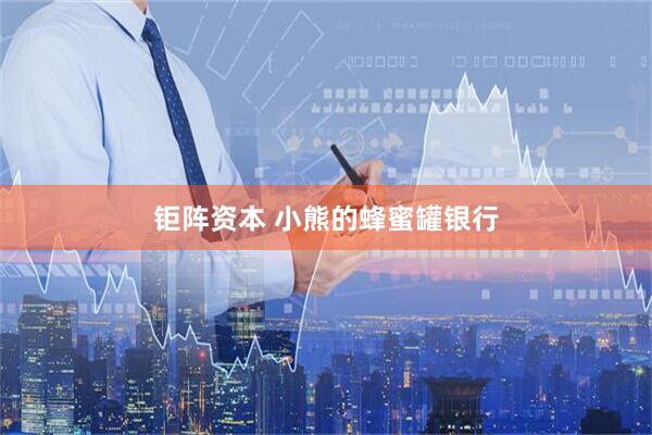 钜阵资本 小熊的蜂蜜罐银行